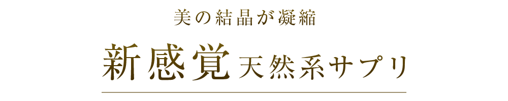 美の結晶が凝縮 新感覚天然系サプリ