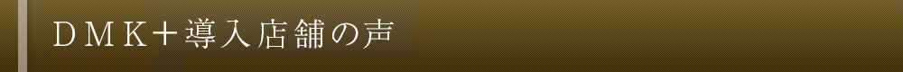 DMK+ 導入店舗の声