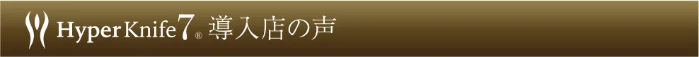 Hyper Knife® 導入店舗の声